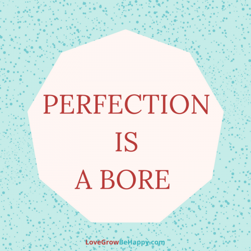Perfection is a bore.